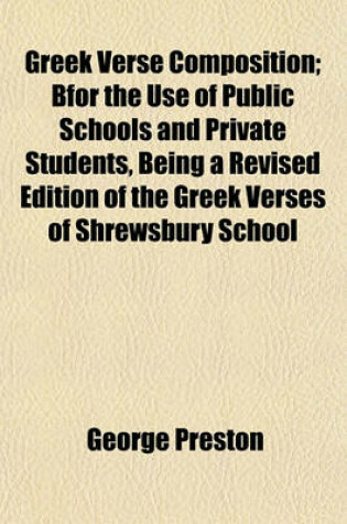 Cover of Greek Verse Composition; Bfor the Use of Public Schools and Private Students, Being a Revised Edition of the Greek Verses of Shrewsbury School