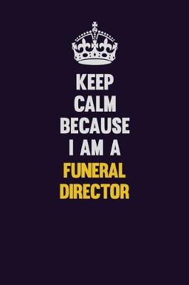 Book cover for Keep Calm Because I Am A Funeral Director