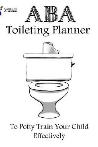 Cover of ABA Toileting Planner to Potty Train Your Child Effectively