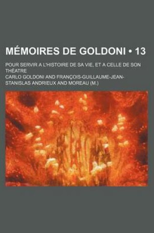 Cover of Memoires de Goldoni (13); Pour Servir A L'Histoire de Sa Vie, Et a Celle de Son Theatre