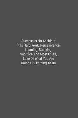 Book cover for Success Is No Accident. It Is Hard Work, Perseverance, Learning, Studying, Sacrifice And Most Of All, Love Of What You Are Doing Or Learning To Do.