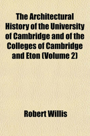 Cover of The Architectural History of the University of Cambridge and of the Colleges of Cambridge and Eton (Volume 2)