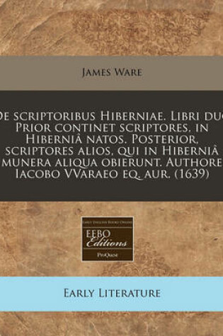 Cover of de Scriptoribus Hiberniae. Libri Duo Prior Continet Scriptores, in Hibernia Natos. Posterior, Scriptores Alios, Qui in Hibernia Munera Aliqua Obierunt. Authore Iacobo Vvaraeo Eq. Aur. (1639)