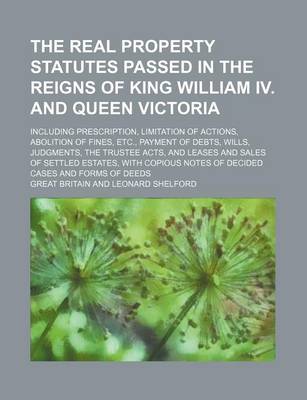 Book cover for The Real Property Statutes Passed in the Reigns of King William IV. and Queen Victoria; Including Prescription, Limitation of Actions, Abolition of Fines, Etc., Payment of Debts, Wills, Judgments, the Trustee Acts, and Leases and Sales of Settled Estates,