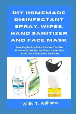 Book cover for DIY Homemade Disinfectant Spray, Wipes, Hand Sanitizer and Face Mask