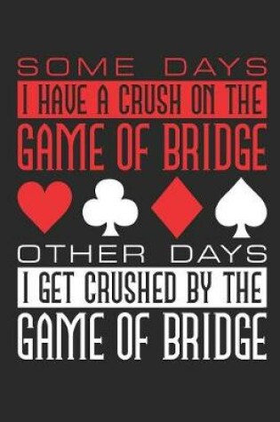 Cover of Some Days I Have a Crush on the Game of Bridge Other Days I Get Crushed by the Game of Bridge