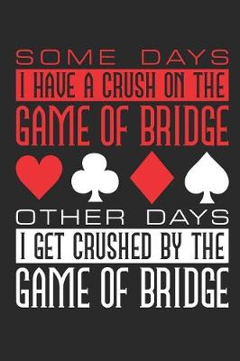 Book cover for Some Days I Have a Crush on the Game of Bridge Other Days I Get Crushed by the Game of Bridge