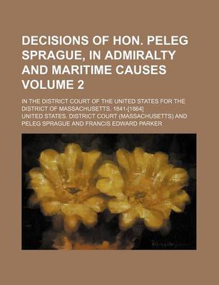 Book cover for Decisions of Hon. Peleg Sprague, in Admiralty and Maritime Causes Volume 2; In the District Court of the United States for the District of Massachusetts. 1841-[1864]