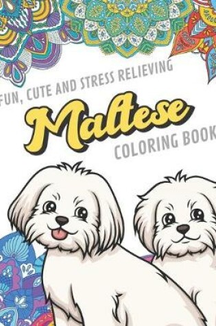 Cover of Fun Cute And Stress Relieving Maltese Coloring Book