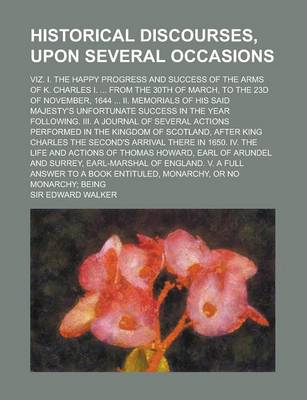 Book cover for Historical Discourses, Upon Several Occasions; Viz. I. the Happy Progress and Success of the Arms of K. Charles I. ... from the 30th of March, to the