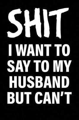 Book cover for Shit I Want to Say to My Husband But Can't