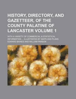 Book cover for History, Directory, and Gazetteer, of the County Palatine of Lancaster Volume 1; With a Variety of Commercial & Statistical Information Illustrated by Maps and Plans