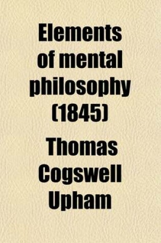 Cover of Elements of Mental Philosophy; Embracing the Two Departments of the Intellect and the Sensibilities Volume 1