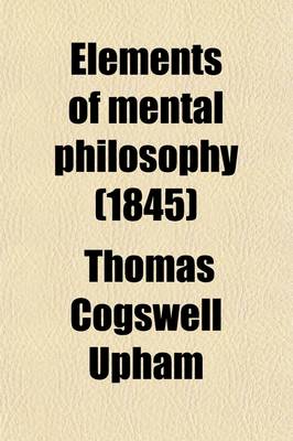 Book cover for Elements of Mental Philosophy; Embracing the Two Departments of the Intellect and the Sensibilities Volume 1