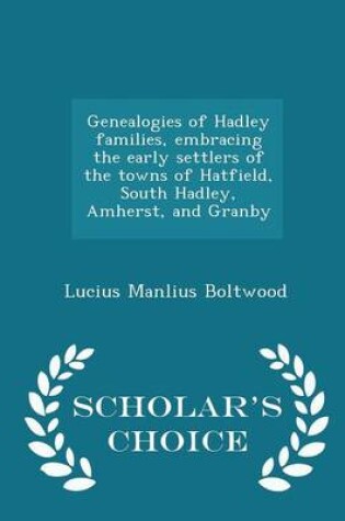 Cover of Genealogies of Hadley Families, Embracing the Early Settlers of the Towns of Hatfield, South Hadley, Amherst, and Granby - Scholar's Choice Edition