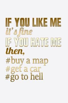 Book cover for If You Like Me It's Fine If You Hate Me Then Buy A Map Get A Car Go To Hell