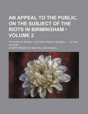 Book cover for An Appeal to the Public, on the Subject of the Riots in Birmingham (Volume 2); To Which Is Added, a Letter from W. Russell to the Author