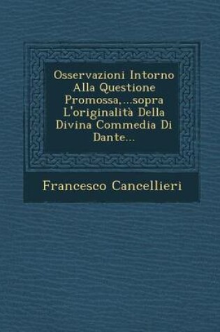 Cover of Osservazioni Intorno Alla Questione Promossa, ...Sopra L'Originalita Della Divina Commedia Di Dante...