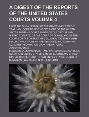 Book cover for A Digest of the Reports of the United States Courts Volume 4; From the Organization of the Government to the Year 1884. Comprising the Decisions of the United States Supreme Court, Those of the Circuit and District Courts, of the Court of Claims, and of the