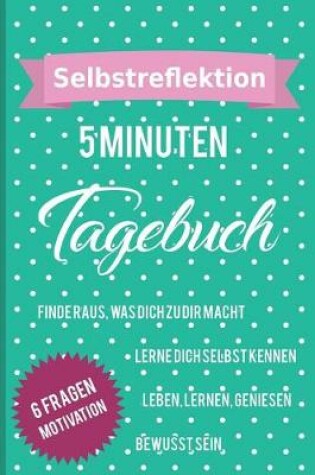 Cover of Selbstreflektion 5 Minuten Tagebuch Finde Raus, Was Dich Zu Dir Macht Lerne, Dich Selbst Kennen Leben, Lernen, Geniesen Bewusst Sein 6 Fragen Motivation