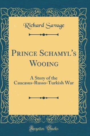 Cover of Prince Schamyl's Wooing: A Story of the Caucasus-Russo-Turkish War (Classic Reprint)