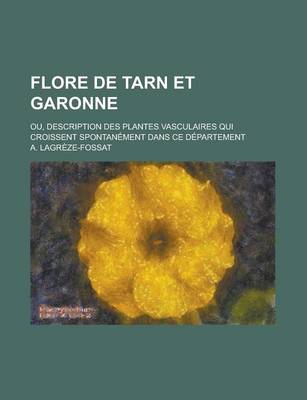 Book cover for Flore de Tarn Et Garonne; Ou, Description Des Plantes Vasculaires Qui Croissent Spontanement Dans Ce Departement