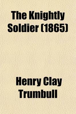 Book cover for The Knightly Soldier; A Biography of Major Henry Ward Camp, Tenth Conn. Vols