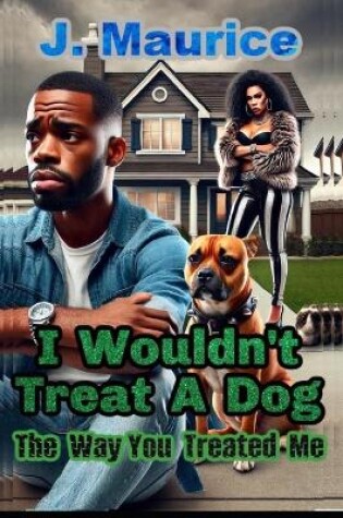 Cover of I Wouldn't Treat A Dog the Way You Treated Me