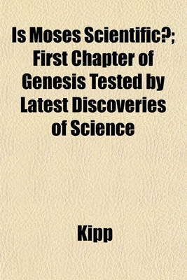 Book cover for Is Moses Scientific?; First Chapter of Genesis Tested by Latest Discoveries of Science