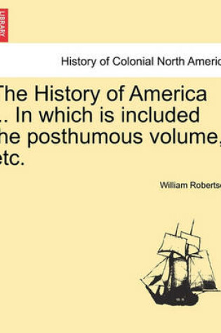 Cover of The History of America ... in Which Is Included the Posthumous Volume, Etc. Vol. II