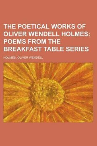 Cover of The Poetical Works of Oliver Wendell Holmes; Poems from the Breakfast Table Series