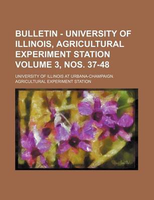 Book cover for Bulletin - University of Illinois, Agricultural Experiment Station Volume 3, Nos. 37-48