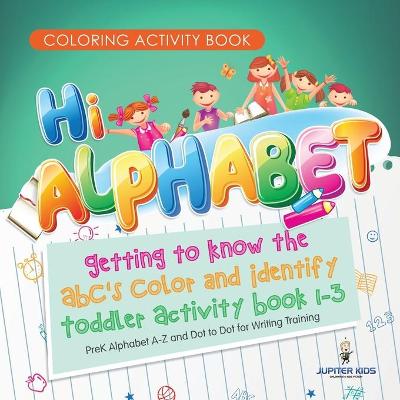 Book cover for Coloring Activity Book. Hi Alphabet! Getting to Know the ABC's Color and Identify Toddler Activity Book 1-3. PreK Alphabet A-Z and Dot to Dot for Writing Training