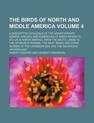 Book cover for The Birds of North and Middle America Volume 4; A Descriptive Catalogue of the Higher Groups, Genera, Species, and Subspecies of Birds Known to Occur in North America, from the Arctic Lands to the Isthmus of Panama, the West Indies and Other Islands of T