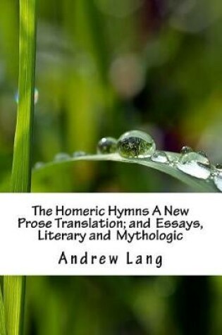 Cover of The Homeric Hymns A New Prose Translation; and Essays, Literary and Mythologic