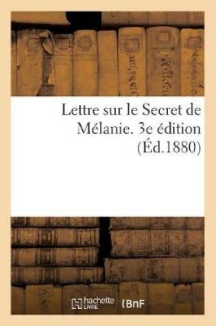 Cover of Lettre Sur Le Secret de M�lanie Suivie de Deux Lettres R�centes de M�lanie. 3e �dition