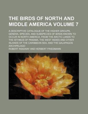 Book cover for The Birds of North and Middle America Volume 7; A Descriptive Catalogue of the Higher Groups, Genera, Species, and Subspecies of Birds Known to Occur in North America, from the Arctic Lands to the Isthmus of Panama, the West Indies and Other Islands of T