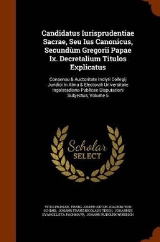 Cover of Candidatus Iurisprudentiae Sacrae, Seu Ius Canonicus, Secundum Gregorii Papae IX. Decretalium Titulos Explicatus