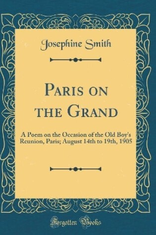 Cover of Paris on the Grand: A Poem on the Occasion of the Old Boy's Reunion, Paris; August 14th to 19th, 1905 (Classic Reprint)