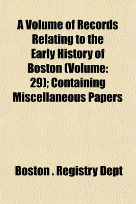 Book cover for A Volume of Records Relating to the Early History of Boston (Volume