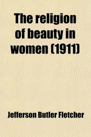 Cover of The Religion of Beauty in Women; And Other Essays on Platonic Love in Poetry and Society