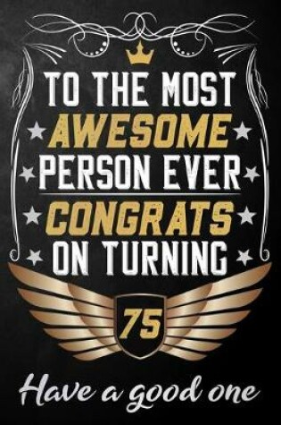 Cover of To The Most Awesome Person Ever Congrats On Turning 75 Have A Good One