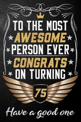 Book cover for To The Most Awesome Person Ever Congrats On Turning 75 Have A Good One