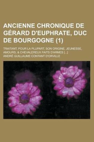 Cover of Ancienne Chronique de Gerard D'Euphrate, Duc de Bourgogne (1); Traitant, Pour La Plupart, Son Origine, Jeunesse, Amours, & Chevalereux Faits D'Armes [