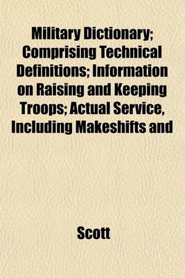 Book cover for Military Dictionary; Comprising Technical Definitions; Information on Raising and Keeping Troops; Actual Service, Including Makeshifts and