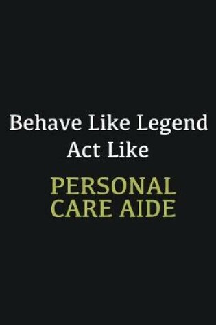 Cover of Behave like Legend Act Like Personal Care Aide