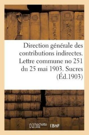 Cover of Direction Generale Des Contributions Indirectes. Lettre Commune No 251 Du 25 Mai 1903. Sucres