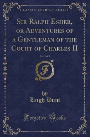 Cover of Sir Ralph Esher, or Adventures of a Gentleman of the Court of Charles II, Vol. 3 of 3 (Classic Reprint)