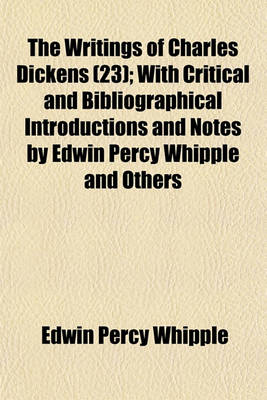 Book cover for The Writings of Charles Dickens (Volume 23); With Critical and Bibliographical Introductions and Notes by Edwin Percy Whipple and Others