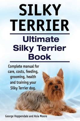 Book cover for Silky Terrier. Ultimate Silky Terrier Book. Complete manual for care, costs, feeding, grooming, health and training your Silky Terrier dog.